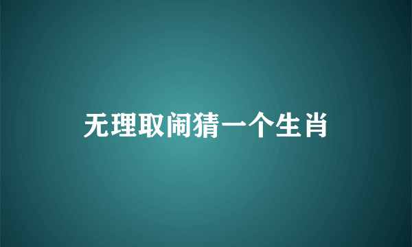 无理取闹猜一个生肖