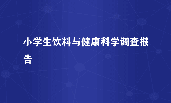 小学生饮料与健康科学调查报告