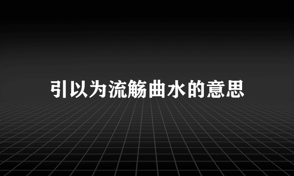 引以为流觞曲水的意思
