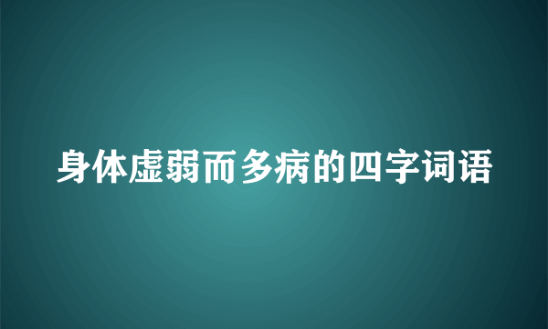 身体虚弱而多病的四字词语