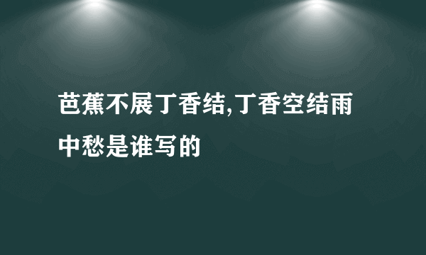 芭蕉不展丁香结,丁香空结雨中愁是谁写的