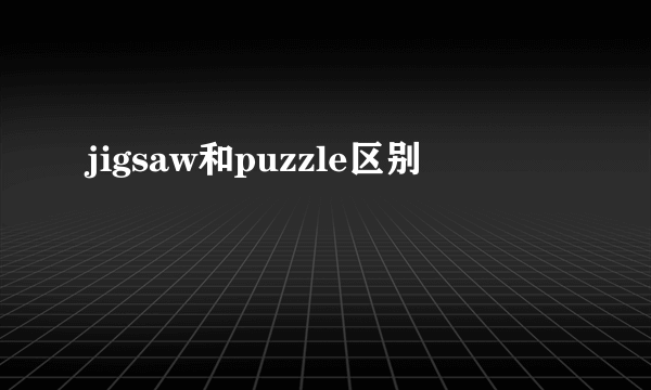 jigsaw和puzzle区别