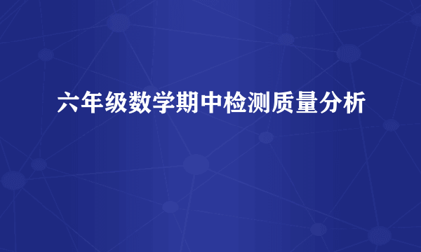 六年级数学期中检测质量分析