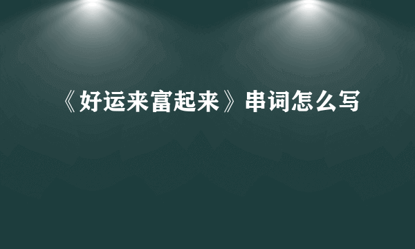 《好运来富起来》串词怎么写