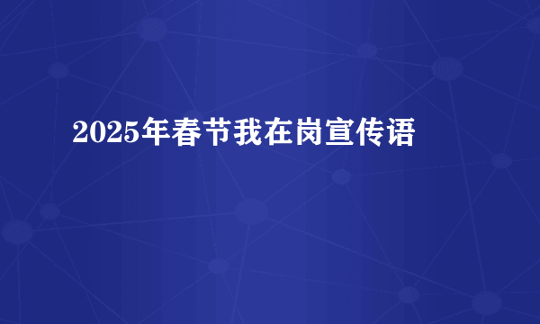 2025年春节我在岗宣传语