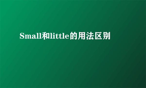 Small和little的用法区别