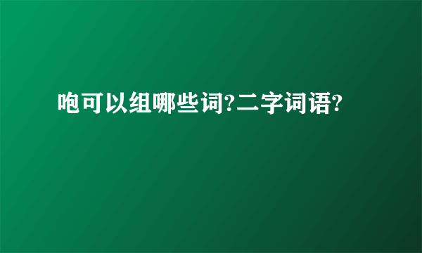 咆可以组哪些词?二字词语?