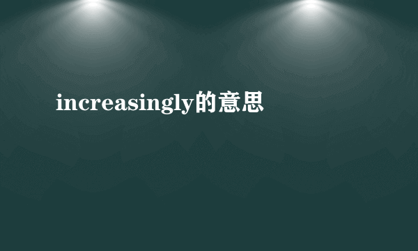 increasingly的意思