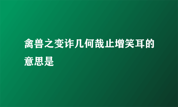 禽兽之变诈几何哉止增笑耳的意思是