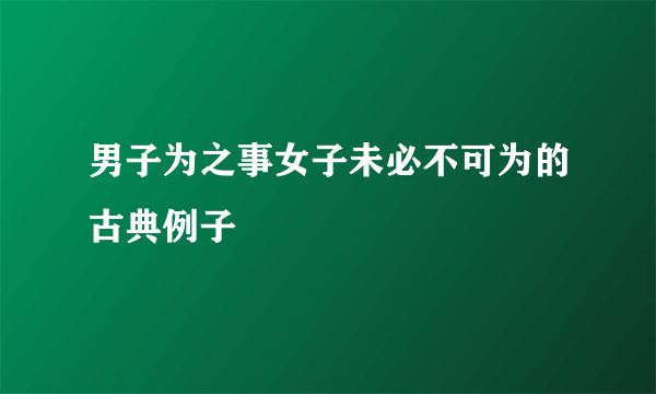男子为之事女子未必不可为的古典例子