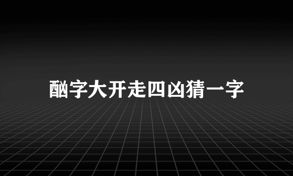 酗字大开走四凶猜一字