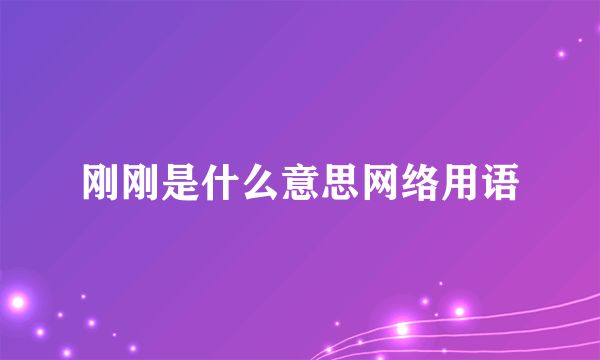 刚刚是什么意思网络用语