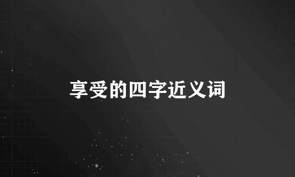 享受的四字近义词