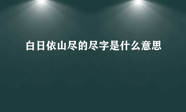 白日依山尽的尽字是什么意思