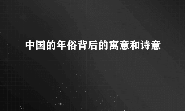 中国的年俗背后的寓意和诗意