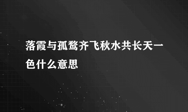 落霞与孤鹜齐飞秋水共长天一色什么意思