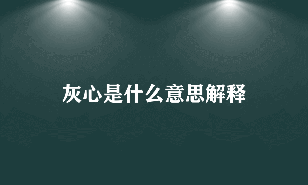 灰心是什么意思解释