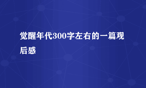 觉醒年代300字左右的一篇观后感