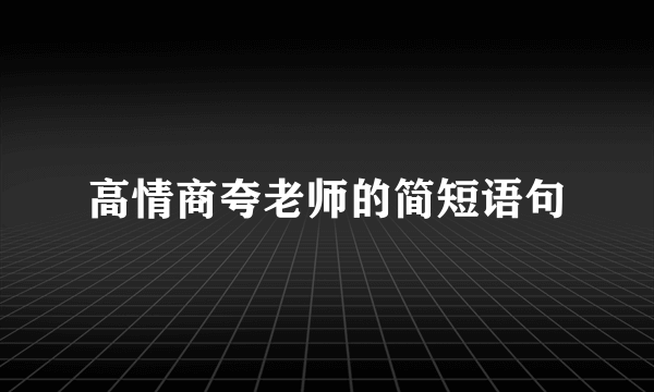 高情商夸老师的简短语句