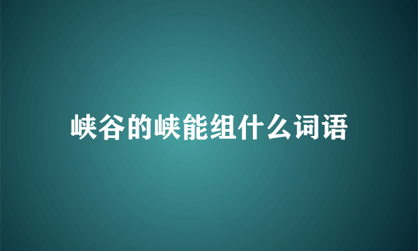峡谷的峡能组什么词语
