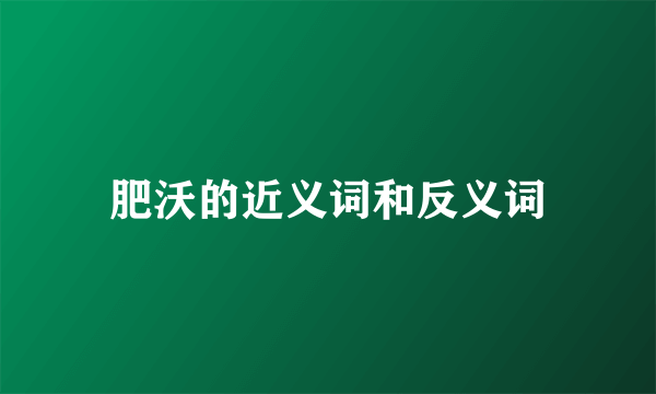 肥沃的近义词和反义词