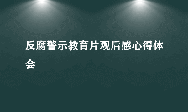 反腐警示教育片观后感心得体会