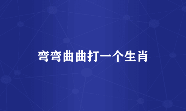 弯弯曲曲打一个生肖