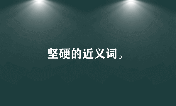 坚硬的近义词。