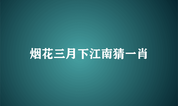 烟花三月下江南猜一肖