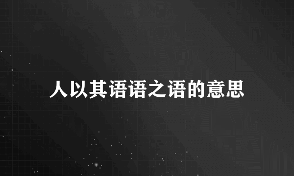 人以其语语之语的意思