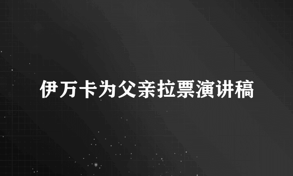 伊万卡为父亲拉票演讲稿