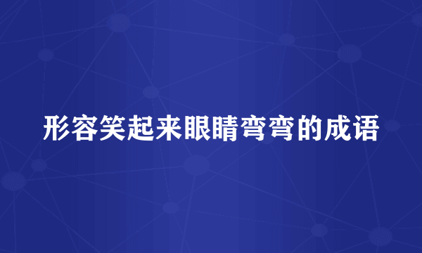形容笑起来眼睛弯弯的成语