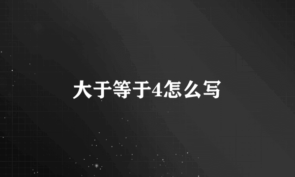 大于等于4怎么写