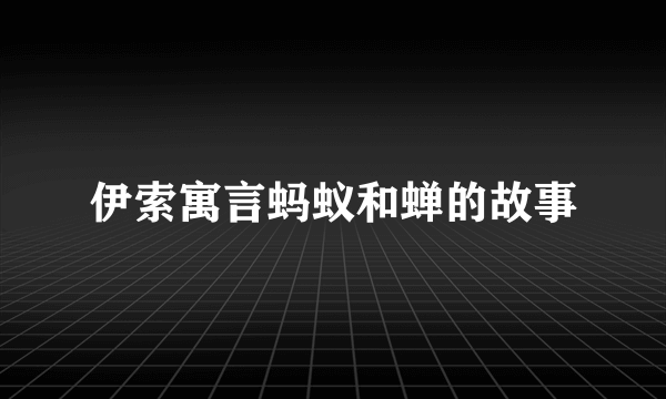 伊索寓言蚂蚁和蝉的故事
