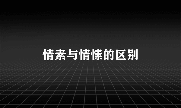 情素与情愫的区别