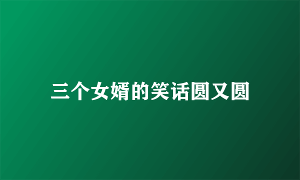 三个女婿的笑话圆又圆