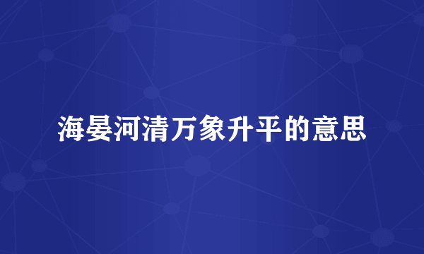 海晏河清万象升平的意思