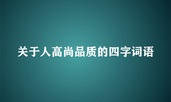关于人高尚品质的四字词语