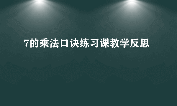 7的乘法口诀练习课教学反思