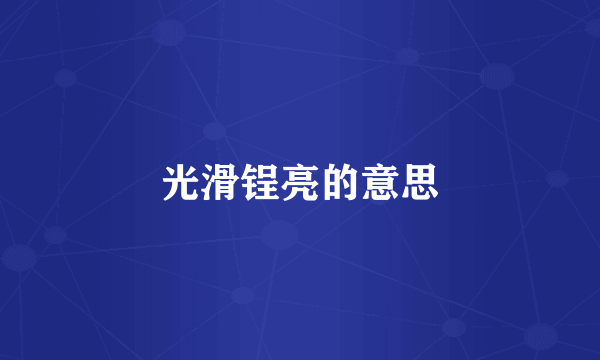 光滑锃亮的意思
