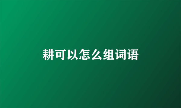 耕可以怎么组词语