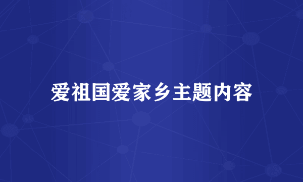 爱祖国爱家乡主题内容