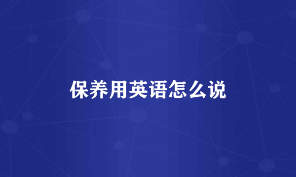 保养用英语怎么说