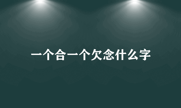 一个合一个欠念什么字