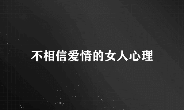 不相信爱情的女人心理