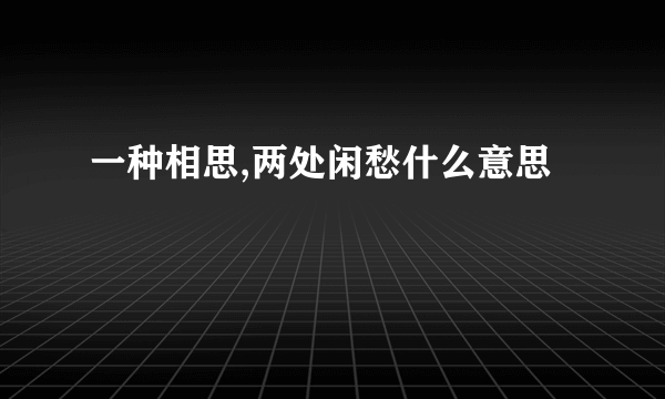 一种相思,两处闲愁什么意思