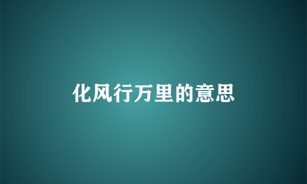 化风行万里的意思