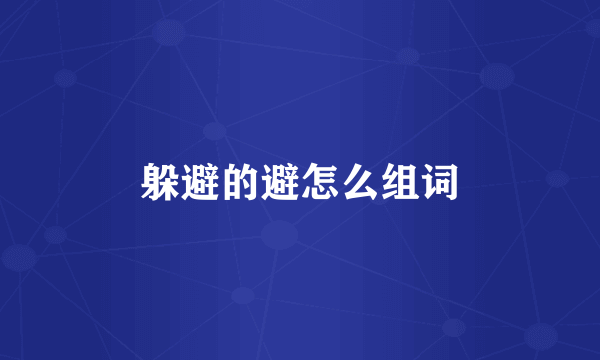 躲避的避怎么组词