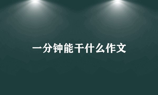 一分钟能干什么作文