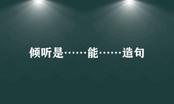 倾听是……能……造句